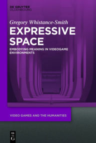 Title: Expressive Space: Embodying Meaning in Video Game Environments, Author: Gregory Whistance-Smith