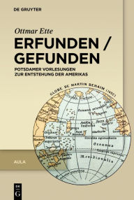 Title: Erfunden / Gefunden: Potsdamer Vorlesungen zur Entstehung der Amerikas, Author: Ottmar Ette