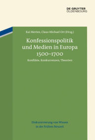 Title: Konfessionspolitik und Medien in Europa 1500-1700: Konflikte, Konkurrenzen, Theorien, Author: Kai Merten