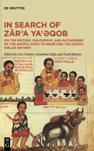 Title: In Search of Zär'a Ya??qob: On the History, Philosophy, and Authorship of the ?atäta Zär'a Ya??qob and the ?atäta Wäldä ??ywät, Author: Lea Cantor