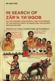 Title: In Search of Zär'a Ya??qob: On the History, Philosophy, and Authorship of the ?atäta Zär'a Ya??qob and the ?atäta Wäldä ??ywät, Author: Lea Cantor