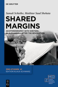 Title: Shared Margins: An Ethnography with Writers in Alexandria after the Revolution, Author: Samuli Schielke