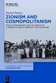 Title: Zionism and Cosmopolitanism: Franz Oppenheimer and the Dream of a Jewish Future in Germany and Palestine, Author: Dekel Peretz