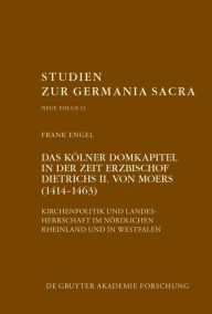 Title: Das Kölner Domkapitel in der Zeit Erzbischof Dietrichs II. von Moers (1414-1463): Kirchenpolitik und Landesherrschaft im nördlichen Rheinland und in Westfalen, Author: Frank Engel