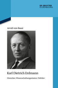 Title: Karl Dietrich Erdmann: Historiker, Wissenschaftsorganisator, Politiker, Author: Arvid von Bassi