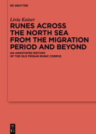 Title: Runes Across the North Sea from the Migration Period and Beyond: An Annotated Edition of the Old Frisian Runic Corpus, Author: Livia Kaiser