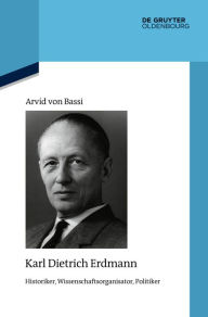 Title: Karl Dietrich Erdmann: Historiker, Wissenschaftsorganisator, Politiker, Author: Arvid von Bassi