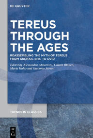 Title: Tereus Through The Ages: Reassembling the Myth of Tereus from Archaic Epic to Ovid, Author: Alessandra Abbattista