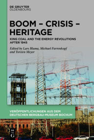 Title: Boom - Crisis - Heritage: King Coal and the Energy Revolutions after 1945, Author: Lars Bluma