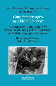 Title: Gute Erinnerungen an schlechte Zeiten?: Wie nach 1945 und nach 1989 rückblickend über glückliche Momente in Diktaturen gesprochen wurde, Author: Monica Rüthers