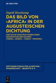 Title: Das Bild von >Africa< in der augusteischen Dichtung: Poetische Konstruktionen eines geographischen Raumes (Vergil, >Aeneis< - Horaz - Properz), Author: Ingrid Hesekamp