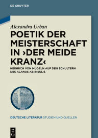 Title: Poetik der Meisterschaft in >Der meide kranz<: Heinrich von Mügeln auf den Schultern des Alanus ab Insulis, Author: Alexandra Urban