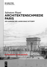 Title: Architektenschmiede Paris: Die Karriere des Jakob Ignaz Hittorff, Author: Salvatore Pisani