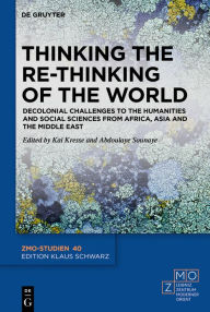 Title: Thinking the Re-Thinking of the World: Decolonial Challenges to the Humanities and Social Sciences from Africa, Asia and the Middle East, Author: Kai Kresse