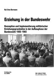 Title: Erziehung in der Bundeswehr: Konzeption und Implementierung militärischer Erziehungsgrundsätze in der Aufbauphase der Bundeswehr 1950-1965, Author: Kai Uwe Bormann