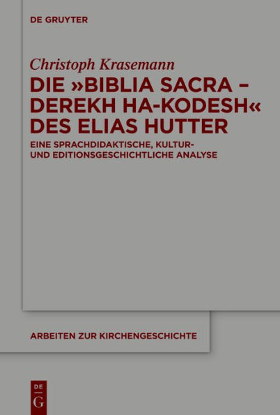 Die »Biblia Sacra - Derekh ha-Kodesh« des Elias Hutter: Eine sprachdidaktische, kultur- und editionsgeschichtliche Analyse