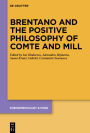 Brentano and the Positive Philosophy of Comte and Mill: With Translations of Original Writings on Philosophy as Science by Franz Brentano