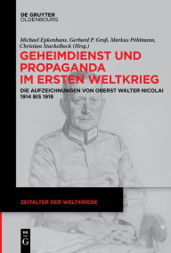 Title: Geheimdienst und Propaganda im Ersten Weltkrieg: Die Aufzeichnungen von Oberst Walter Nicolai 1914 bis 1918, Author: Michael Epkenhans