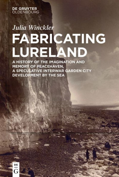 Fabricating Lureland: a History of the Imagination and Memory Peacehaven, Speculative Interwar Garden City Development by Sea