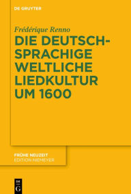 Title: Die deutschsprachige weltliche Liedkultur um 1600, Author: Frédérique Renno