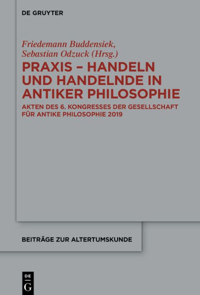 Praxis - Handeln und Handelnde in antiker Philosophie: Akten des 6. Kongresses der Gesellschaft für antike Philosophie 2019