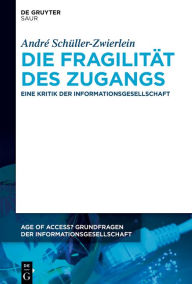 Title: Die Fragilität des Zugangs: Eine Kritik der Informationsgesellschaft, Author: André Schüller-Zwierlein