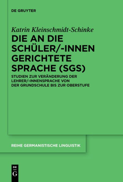 die an Schüler/-innen gerichtete Sprache (SgS): Studien zur Veränderung der Lehrer/-innensprache von Grundschule bis Oberstufe