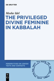 Title: The Privileged Divine Feminine in Kabbalah, Author: Moshe Idel
