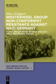 Title: Westerweel Group: Non-Conformist Resistance Against Nazi Germany: A Joint Rescue Effort of Dutch Idealists and Dutch-German Zionists, Author: Hans Schippers