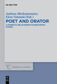 Title: Poet and Orator: A Symbiotic Relationship in Democratic Athens, Author: Andreas Markantonatos