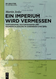 Title: Ein Imperium wird vermessen: Kartographie, Kulturtransfer und Raumerschließung im Zarenreich (1797-1919), Author: Martin Jeske