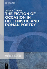 Title: The Fiction of Occasion in Hellenistic and Roman Poetry, Author: Adrian Gramps