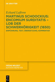 Title: Martinus Schoockius: Encomium Surditatis - Lob der Schwerhörigkeit (1650): Einführung, Text, Übersetzung, Kommentar, Author: Eckard Lefèvre