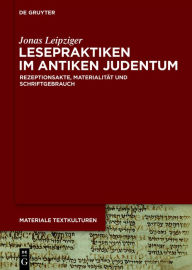 Title: Lesepraktiken im antiken Judentum: Rezeptionsakte, Materialität und Schriftgebrauch, Author: Jonas Leipziger