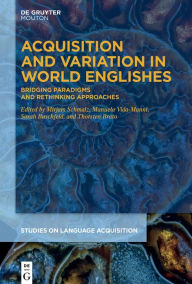 Title: Acquisition and Variation in World Englishes: Bridging Paradigms and Rethinking Approaches, Author: Mirjam Schmalz