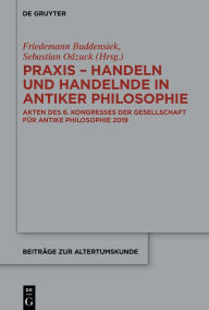 Title: Praxis - Handeln und Handelnde in antiker Philosophie: Akten des 6. Kongresses der Gesellschaft für antike Philosophie 2019, Author: Friedemann Buddensiek