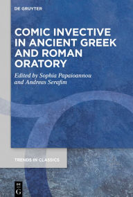 Title: Comic Invective in Ancient Greek and Roman Oratory, Author: Sophia Papaioannou