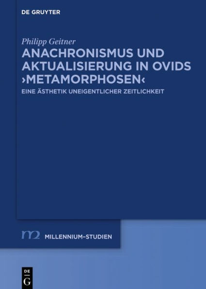 Anachronismus und Aktualisierung in Ovids >Metamorphosen<: Eine Ästhetik uneigentlicher Zeitlichkeit