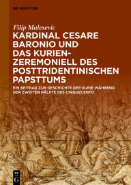 Title: Kardinal Cesare Baronio und das Kurienzeremoniell des posttridentinischen Papsttums: Ein Beitrag zur Geschichte der römischen Kurie während der zweiten Hälfte des Cinquecento, Author: Filip Malesevic