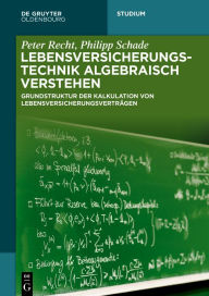 Title: Lebensversicherungstechnik algebraisch verstehen: Grundstruktur der Kalkulation von Lebensversicherungsverträgen, Author: Peter Recht