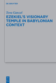 Title: Ezekiel's Visionary Temple in Babylonian Context, Author: Tova Ganzel