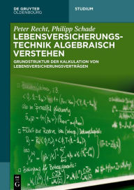 Title: Lebensversicherungstechnik algebraisch verstehen: Grundstruktur der Kalkulation von Lebensversicherungsverträgen, Author: Peter Recht