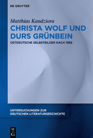 Title: Christa Wolf und Durs Grünbein: Ostdeutsche Selbstbilder nach 1989, Author: Matthias Kandziora