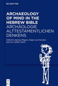 Title: Archaeology of Mind in the Hebrew Bible / Archäologie alttestamentlichen Denkens, Author: Andreas Wagner