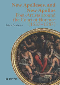 Title: New Apelleses, and New Apollos: Poet-Artists around the Court of Florence (1537-1587), Author: Diletta Gamberini