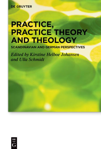 Practice, Practice Theory and Theology: Scandinavian German Perspectives