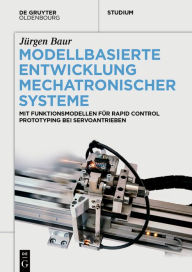 Title: Modellbasierte Entwicklung Mechatronischer Systeme: Mit Funktionsmodellen für Rapid Control Prototyping bei Servoantrieben, Author: Jürgen Baur