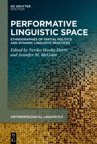 Title: Performative Linguistic Space: Ethnographies of Spatial Politics and Dynamic Linguistic Practices, Author: Neriko Musha Doerr