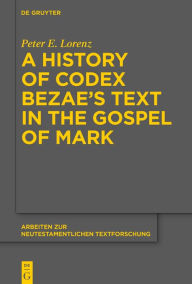 Title: A History of Codex Bezae's Text in the Gospel of Mark, Author: Peter E. Lorenz