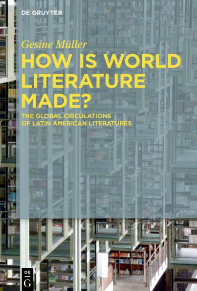 How Is World Literature Made?: The Global Circulations of Latin American Literatures
